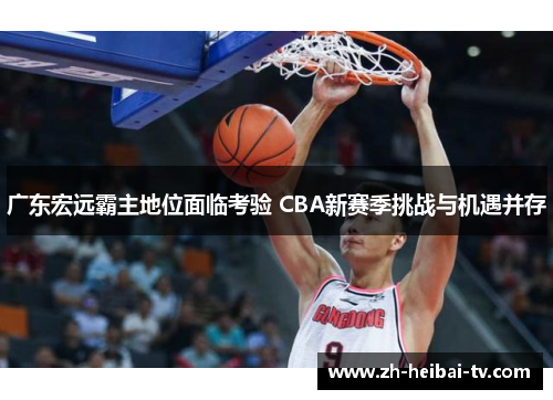 广东宏远霸主地位面临考验 CBA新赛季挑战与机遇并存