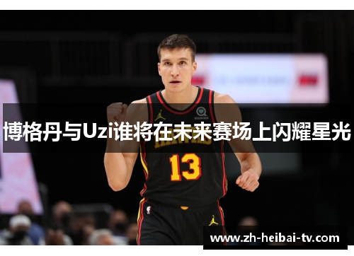 博格丹与Uzi谁将在未来赛场上闪耀星光